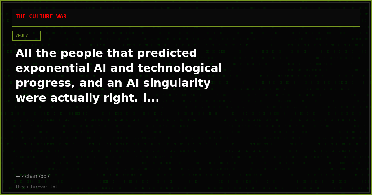 All the people that predicted exponential AI and technological progress, and an AI singularity were actually right. I...