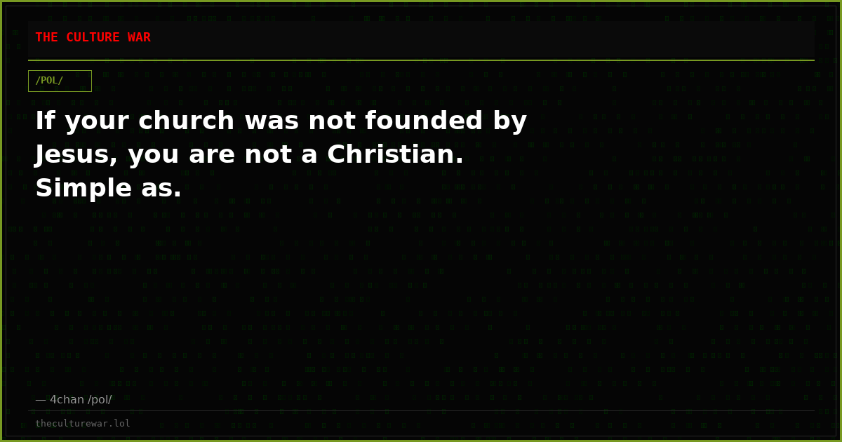 If your church was not founded by Jesus, you are not a Christian. Simple as.