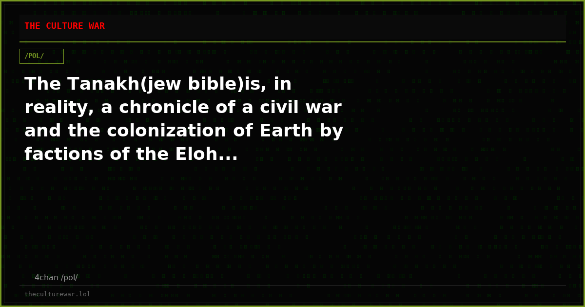 The Tanakh(jew bible)is, in reality, a chronicle of a civil war and the colonization of Earth by factions of the Eloh...
