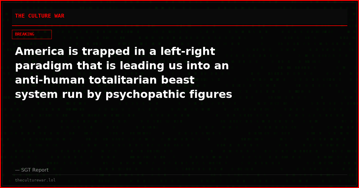 America is trapped in a left-right paradigm that is leading us into an anti-human totalitarian beast system run by psychopathic figures with a god complex
