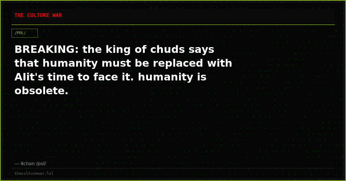 BREAKING: the king of chuds says that humanity must be replaced with AIit's time to face it. humanity is obsolete.