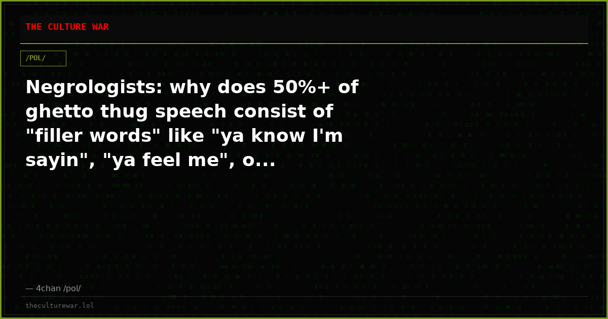 Negrologists: why does 50%+ of ghetto thug speech consist of "filler words" like "ya know I'm sayin", "ya feel me", o...