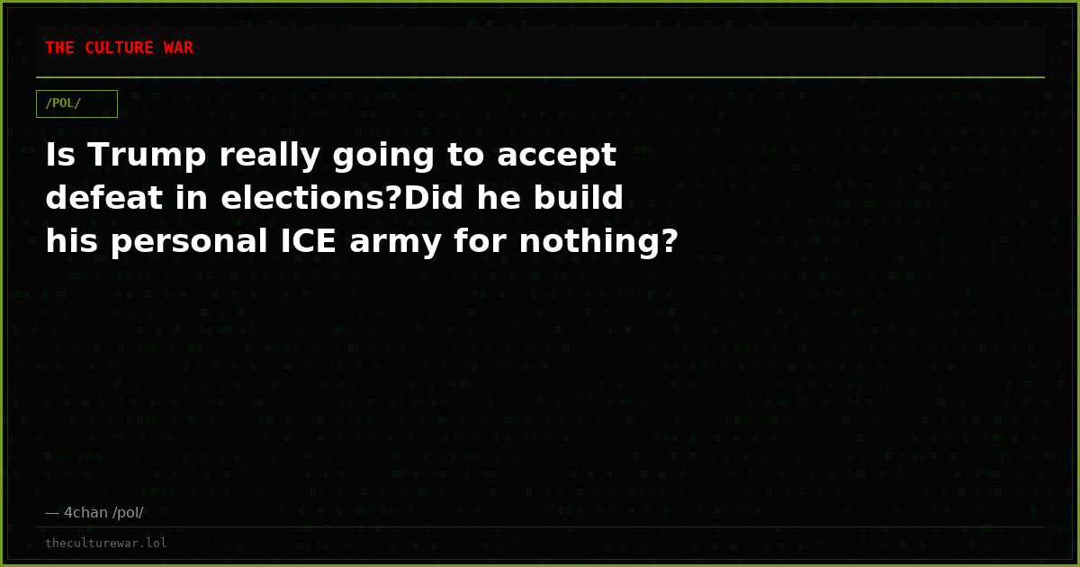 Is Trump really going to accept defeat in elections?Did he build his personal ICE army for nothing?