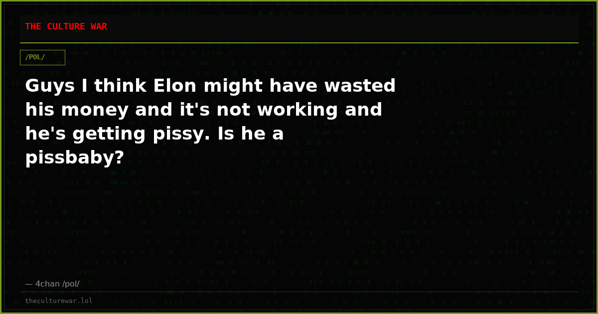 Guys I think Elon might have wasted his money and it's not working and he's getting pissy. Is he a pissbaby?