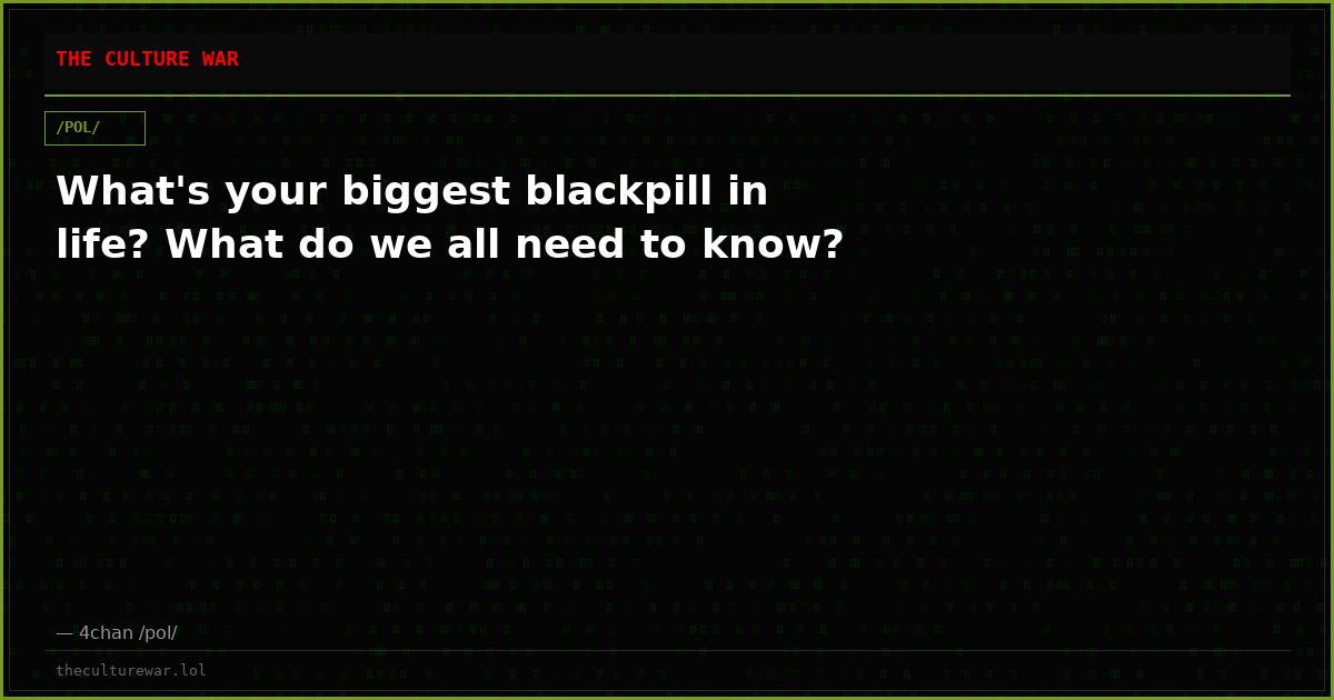 What's your biggest blackpill in life? What do we all need to know?