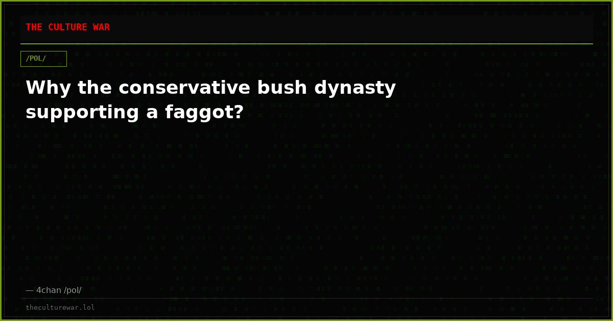 Why the conservative bush dynasty supporting a faggot?