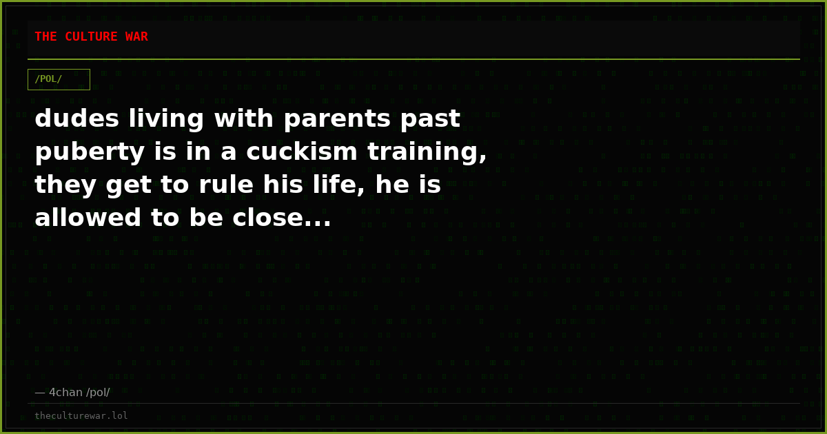 dudes living with parents past puberty is in a cuckism training, they get to rule his life, he is allowed to be close...