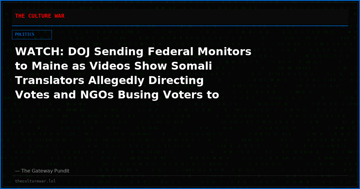 WATCH: DOJ Sending Federal Monitors to Maine as Videos Show Somali Translators Allegedly Directing Votes and NGOs Busing Voters to City Hall