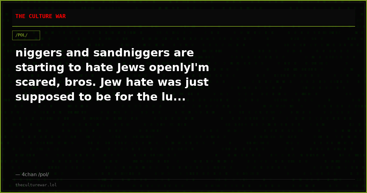niggers and sandniggers are starting to hate Jews openlyI'm scared, bros. Jew hate was just supposed to be for the lu...
