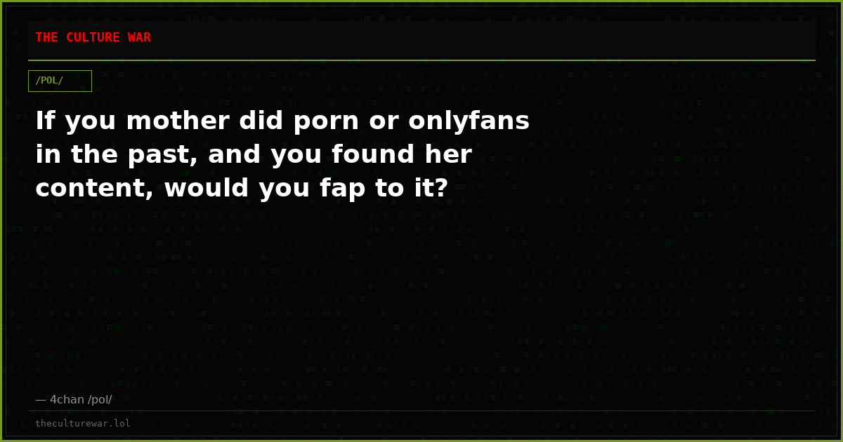 If you mother did porn or onlyfans in the past, and you found her content, would you fap to it?