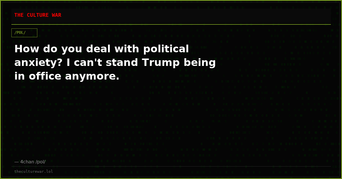 How do you deal with political anxiety? I can't stand Trump being in office anymore.