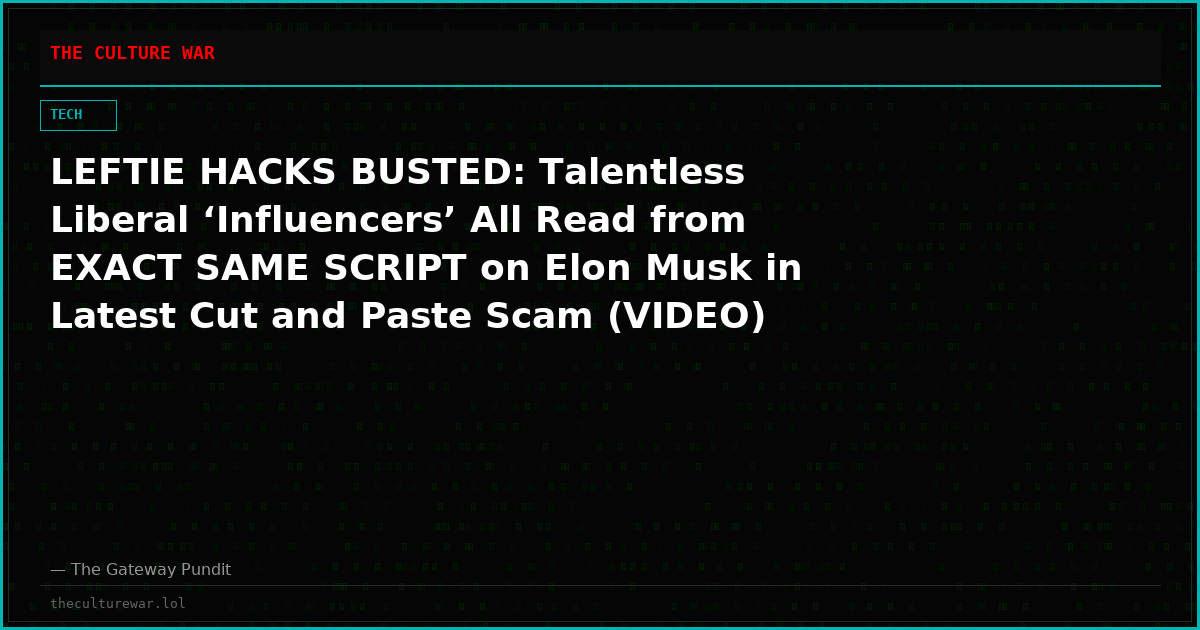 LEFTIE HACKS BUSTED: Talentless Liberal ‘Influencers’ All Read from EXACT SAME SCRIPT on Elon Musk in Latest Cut and Paste Scam (VIDEO)