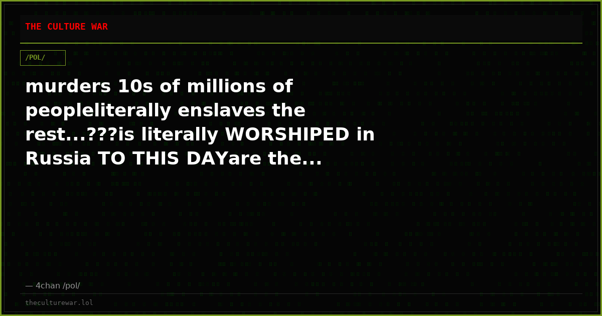 murders 10s of millions of peopleliterally enslaves the rest...???is literally WORSHIPED in Russia TO THIS DAYare the...