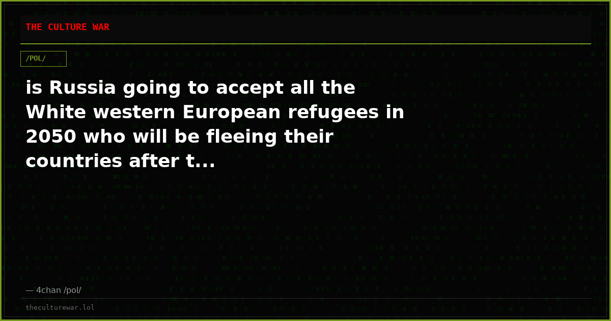 is Russia going to accept all the White western European refugees in 2050 who will be fleeing their countries after t...