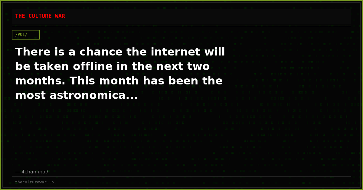 There is a chance the internet will be taken offline in the next two months. This month has been the most astronomica...