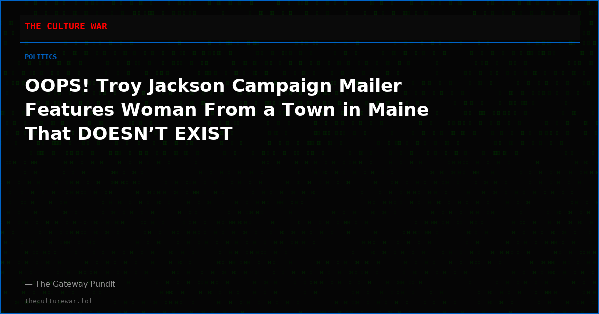OOPS! Troy Jackson Campaign Mailer Features Woman From a Town in Maine That DOESN’T EXIST