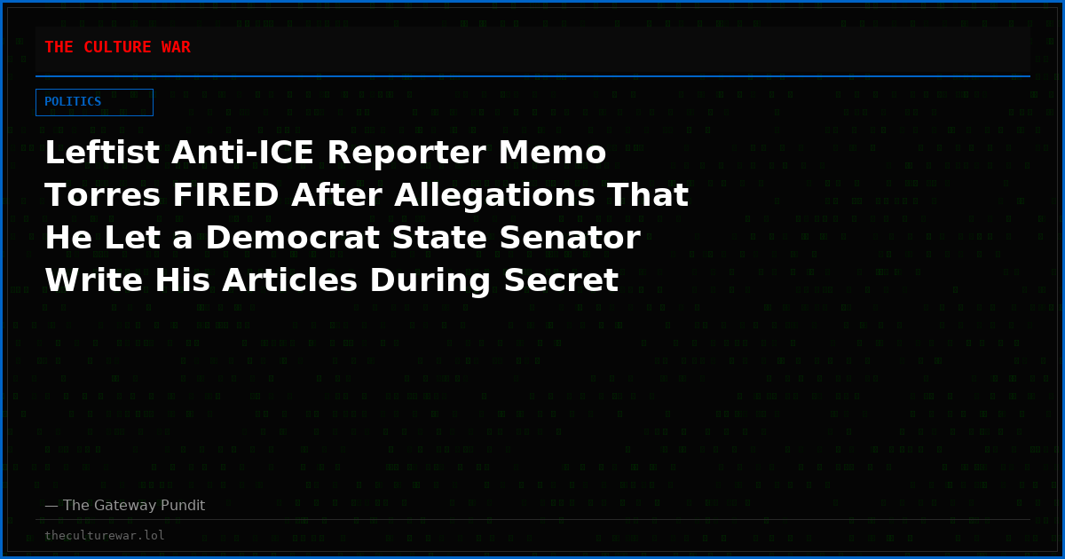 Leftist Anti-ICE Reporter Memo Torres FIRED After Allegations That He Let a Democrat State Senator Write His Articles During Secret Affair