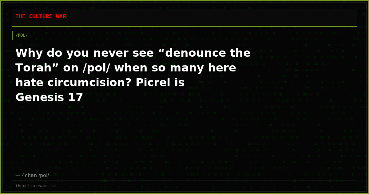 Why do you never see “denounce the Torah” on /pol/ when so many here hate circumcision? Picrel is Genesis 17