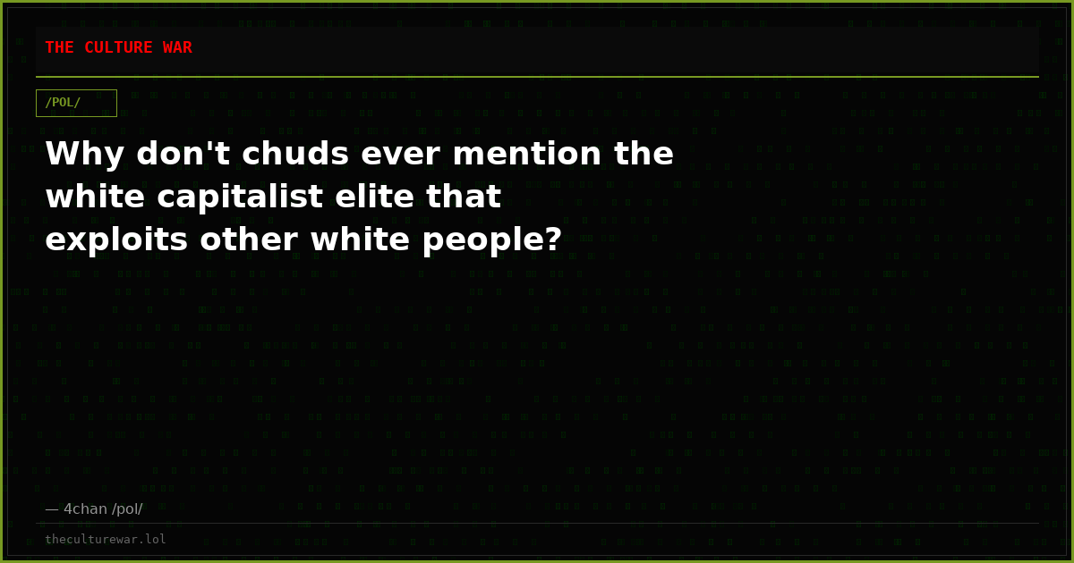 Why don't chuds ever mention the white capitalist elite that exploits other white people?