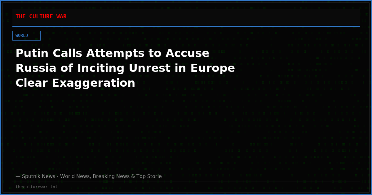 Putin Calls Attempts to Accuse Russia of Inciting Unrest in Europe Clear Exaggeration
