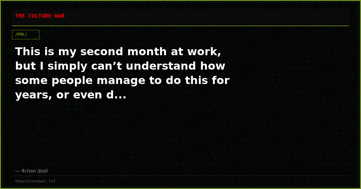 This is my second month at work, but I simply can’t understand how some people manage to do this for years, or even d...
