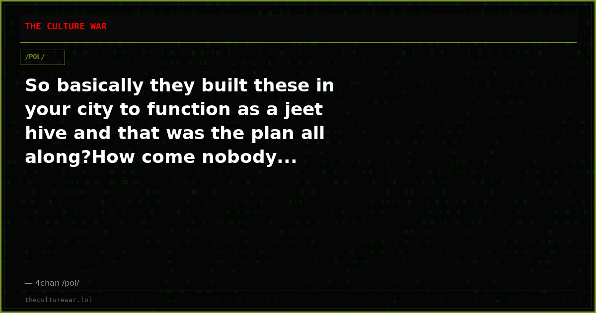 So basically they built these in your city to function as a jeet hive and that was the plan all along?How come nobody...