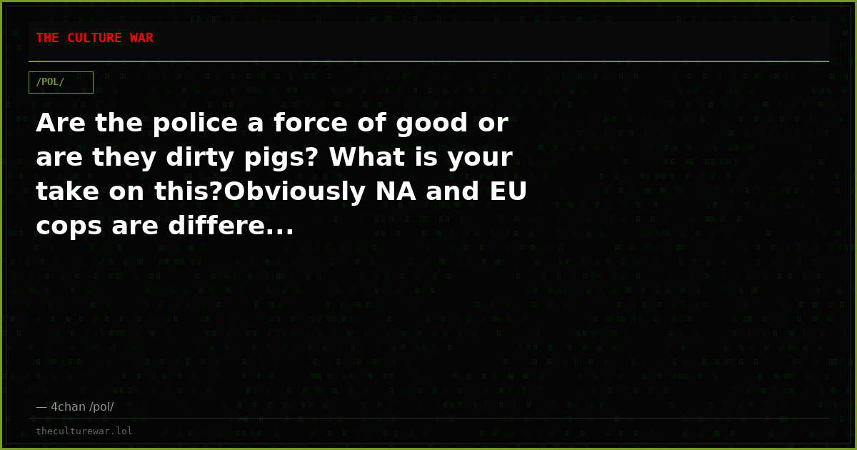 Are the police a force of good or are they dirty pigs? What is your take on this?Obviously NA and EU cops are differe...