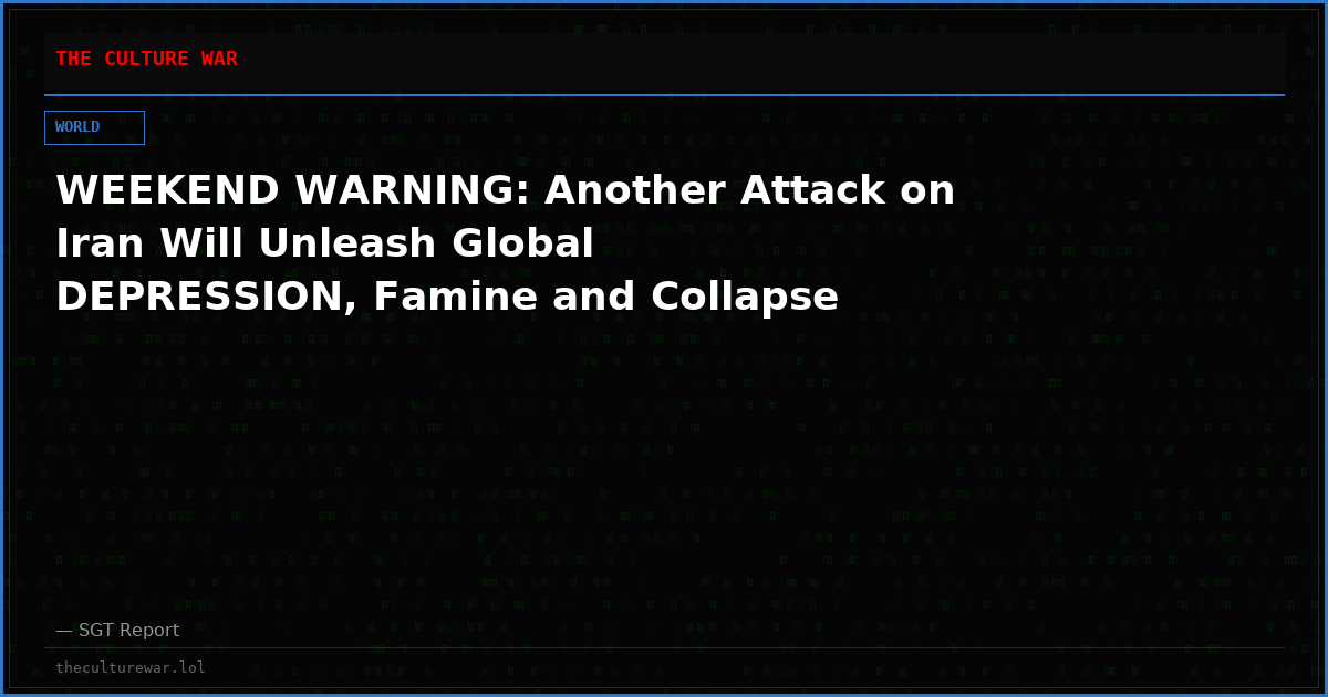 WEEKEND WARNING: Another Attack on Iran Will Unleash Global DEPRESSION, Famine and Collapse