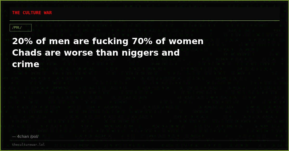 20% of men are fucking 70% of women Chads are worse than niggers and crime