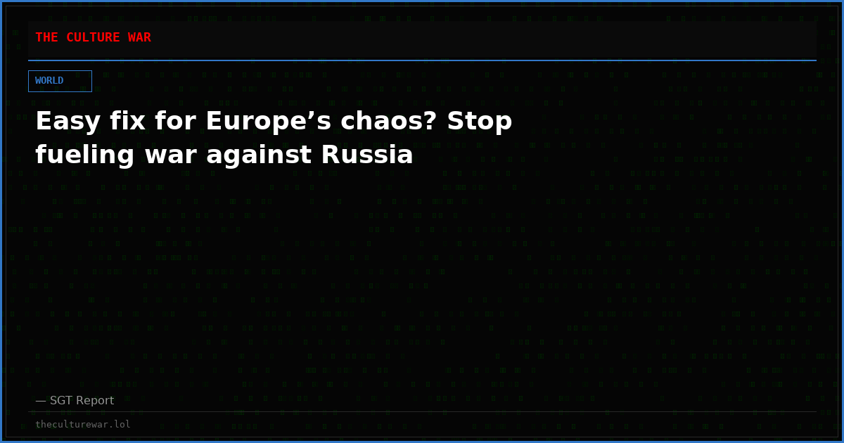 Easy fix for Europe’s chaos? Stop fueling war against Russia