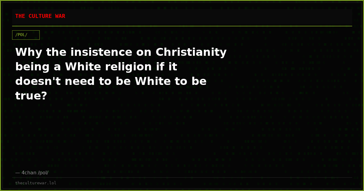Why the insistence on Christianity being a White religion if it doesn't need to be White to be true?