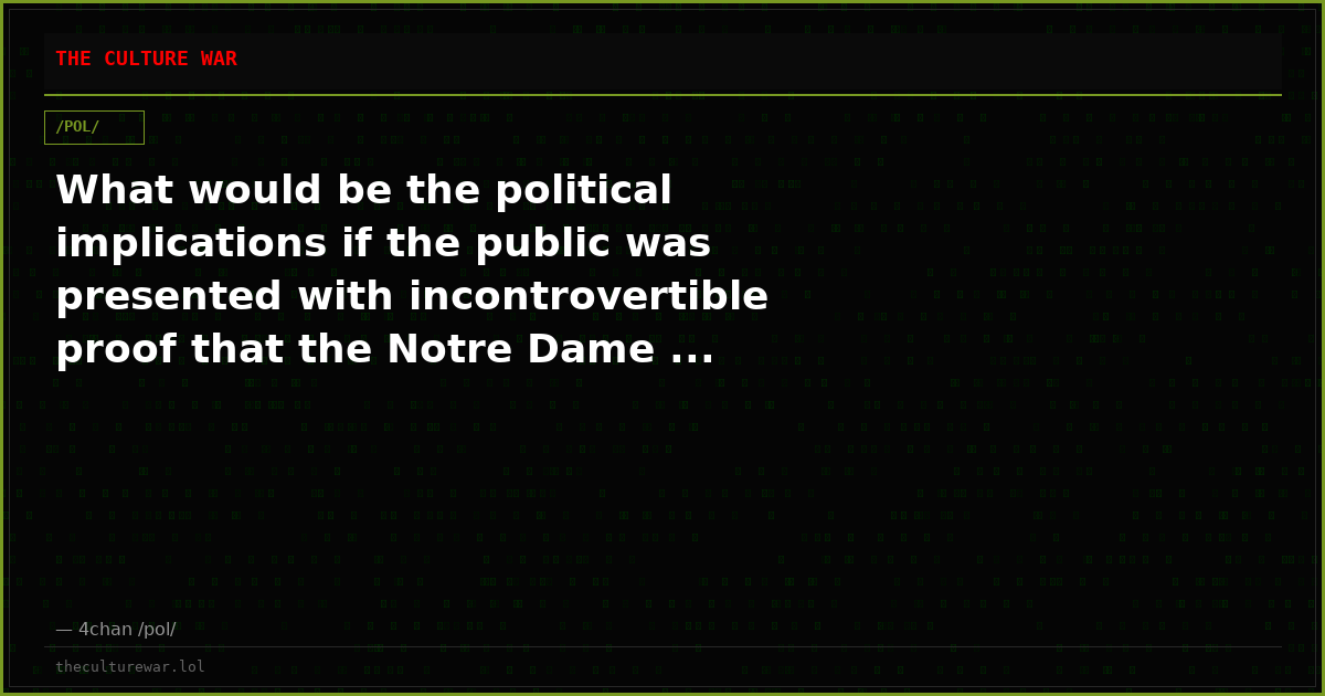 What would be the political implications if the public was presented with incontrovertible proof that the Notre Dame ...
