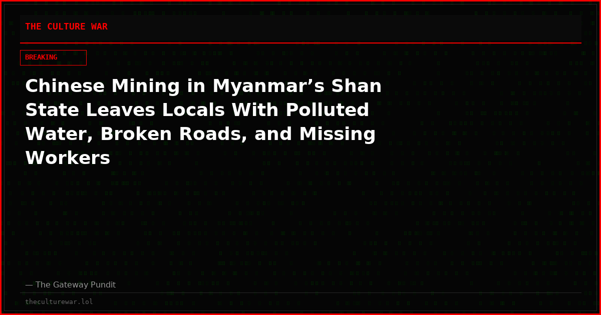 Chinese Mining in Myanmar’s Shan State Leaves Locals With Polluted Water, Broken Roads, and Missing Workers