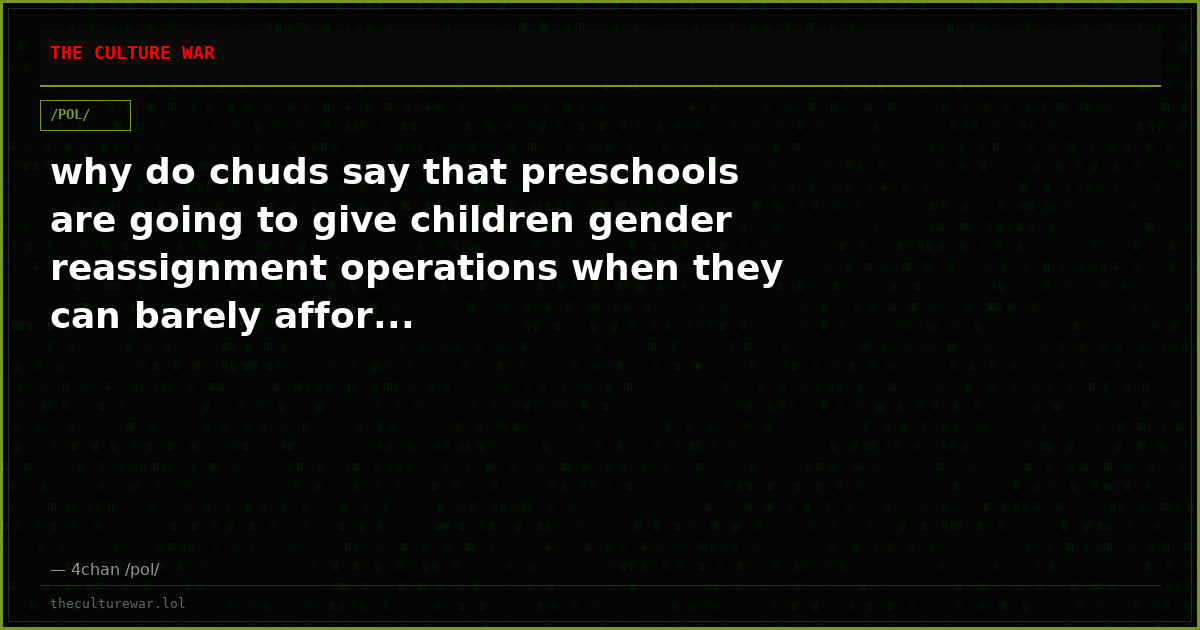 why do chuds say that preschools are going to give children gender reassignment operations when they can barely affor...