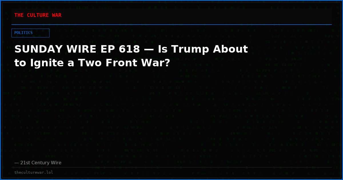SUNDAY WIRE EP 618 — Is Trump About to Ignite a Two Front War?