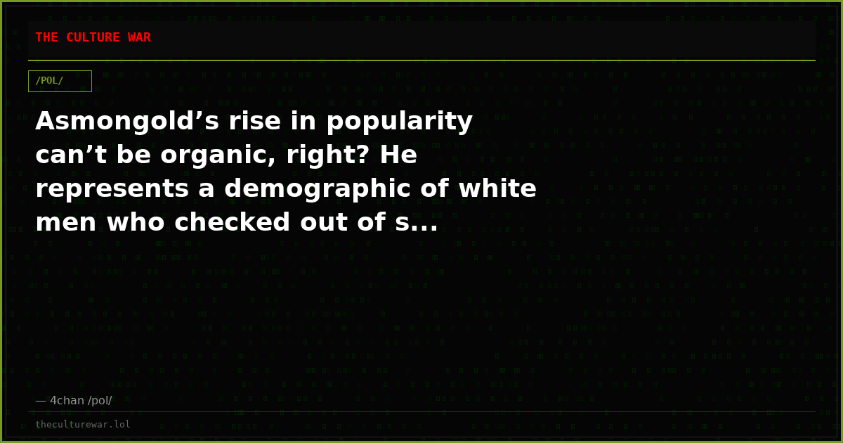 Asmongold’s rise in popularity can’t be organic, right? He represents a demographic of white men who checked out of s...