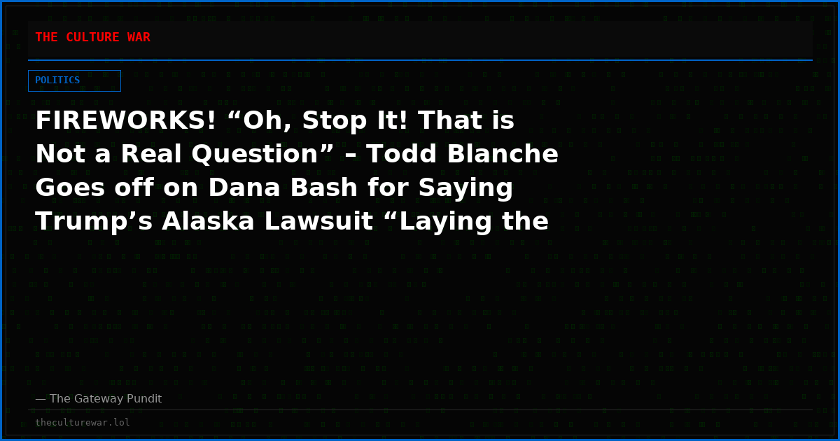 FIREWORKS! “Oh, Stop It! That is Not a Real Question” – Todd Blanche Goes off on Dana Bash for Saying Trump’s Alaska Lawsuit “Laying the Groundwork” for Another January 6 (VIDEO)