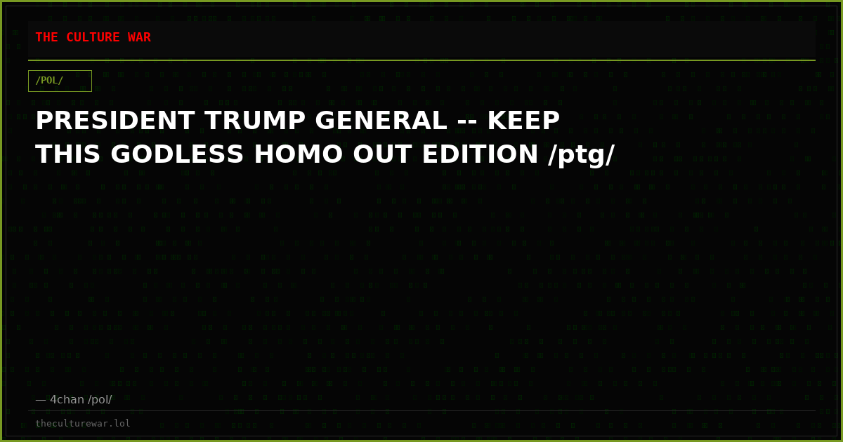 PRESIDENT TRUMP GENERAL -- KEEP THIS GODLESS HOMO OUT EDITION /ptg/
