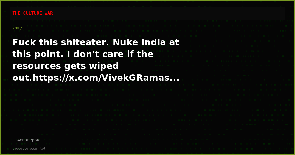 Fuck this shiteater. Nuke india at this point. I don't care if the resources gets wiped out.https://x.com/VivekGRamas...