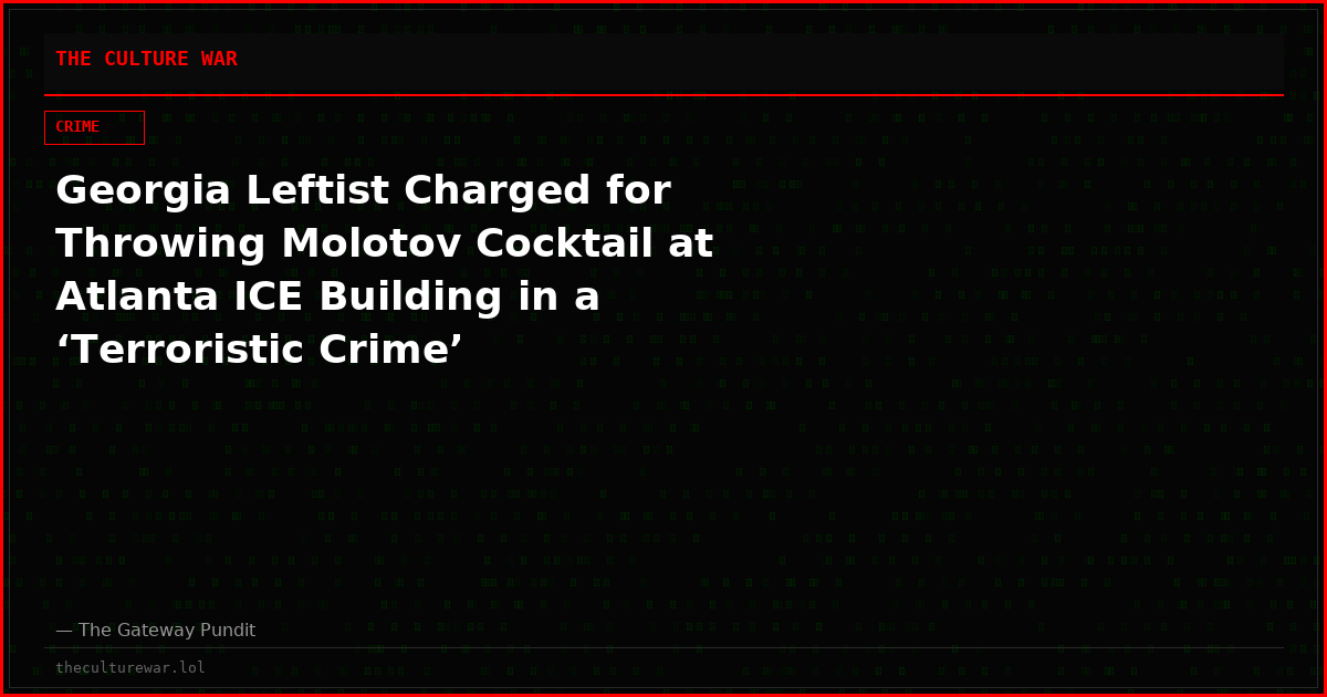 Georgia Leftist Charged for Throwing Molotov Cocktail at Atlanta ICE Building in a ‘Terroristic Crime’