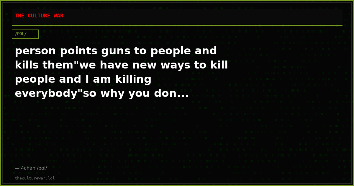 person points guns to people and kills them"we have new ways to kill people and I am killing everybody"so why you don...