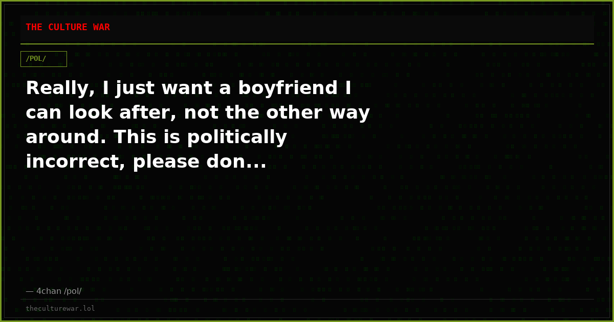 Really, I just want a boyfriend I can look after, not the other way around. This is politically incorrect, please don...