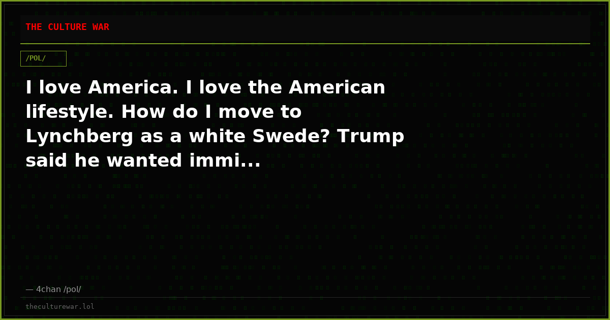 I love America. I love the American lifestyle. How do I move to Lynchberg as a white Swede? Trump said he wanted immi...