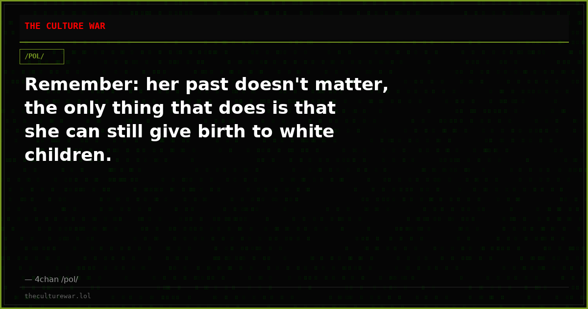 Remember: her past doesn't matter, the only thing that does is that she can still give birth to white children.