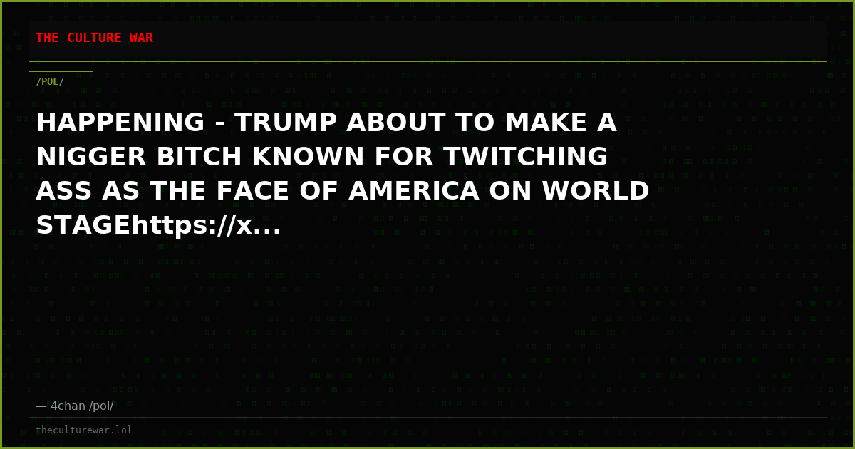 HAPPENING - TRUMP ABOUT TO MAKE A NIGGER BITCH KNOWN FOR TWITCHING ASS AS THE FACE OF AMERICA ON WORLD STAGEhttps://x...