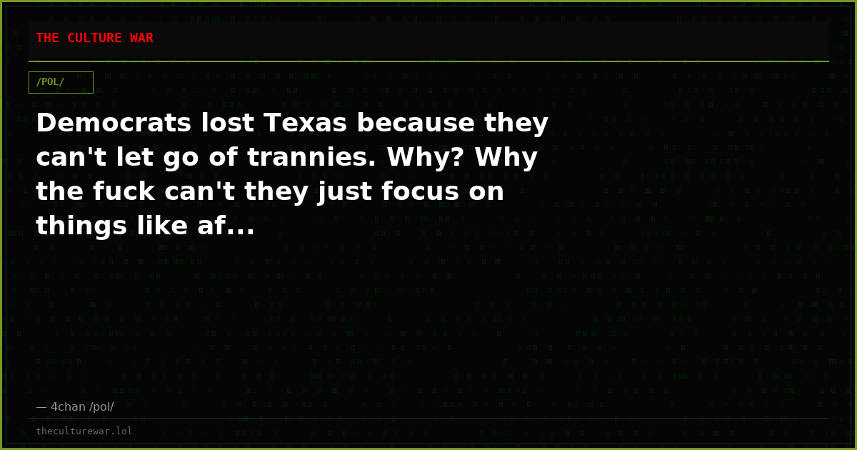 Democrats lost Texas because they can't let go of trannies. Why? Why the fuck can't they just focus on things like af...