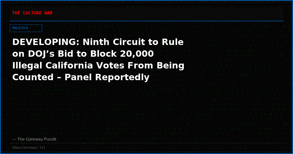 DEVELOPING: Ninth Circuit to Rule on DOJ’s Bid to Block 20,000 Illegal California Votes From Being Counted – Panel Reportedly Skeptical of DOJ