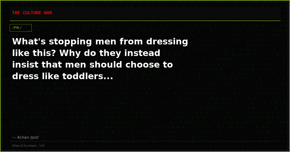 What's stopping men from dressing like this? Why do they instead insist that men should choose to dress like toddlers...