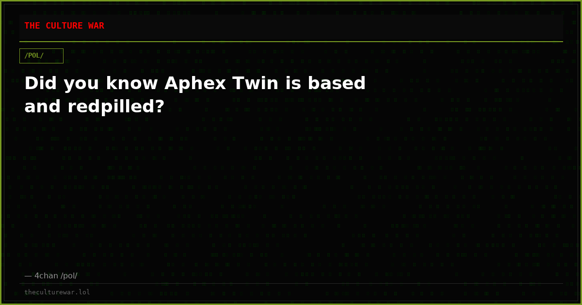 Did you know Aphex Twin is based and redpilled?