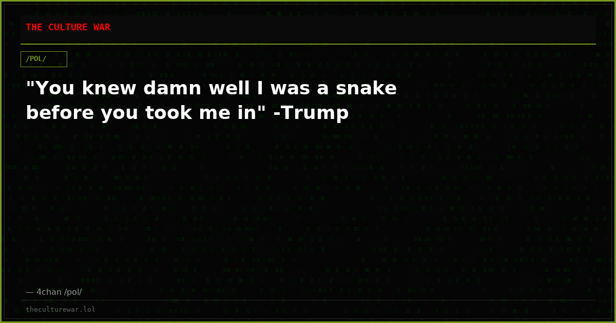 "You knew damn well I was a snake before you took me in" -Trump